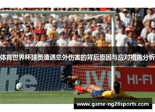 体育世界杯球员遭遇意外伤害的背后原因与应对措施分析