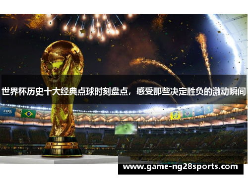 世界杯历史十大经典点球时刻盘点，感受那些决定胜负的激动瞬间