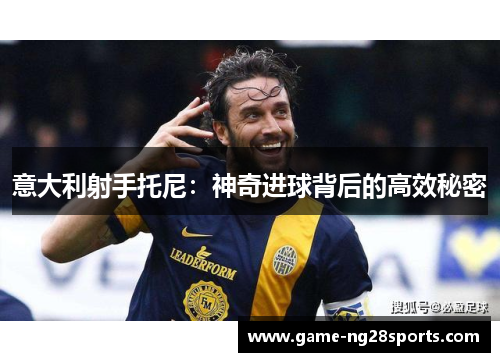 意大利射手托尼：神奇进球背后的高效秘密