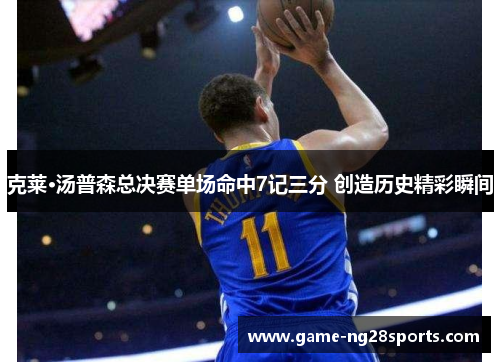 克莱·汤普森总决赛单场命中7记三分 创造历史精彩瞬间