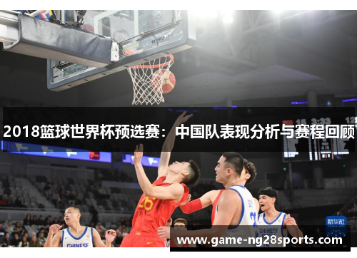 2018篮球世界杯预选赛：中国队表现分析与赛程回顾