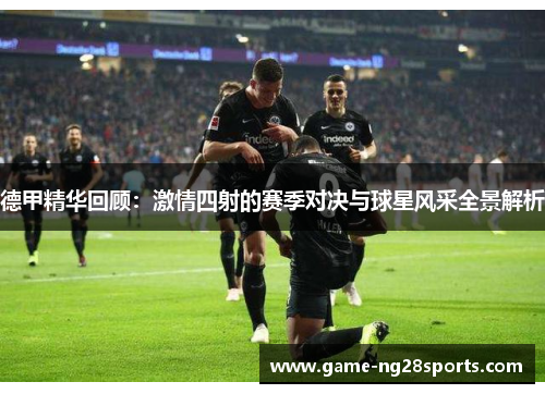 德甲精华回顾：激情四射的赛季对决与球星风采全景解析