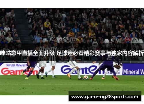 咪咕意甲直播全面升级 足球迷必看精彩赛事与独家内容解析