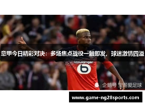 意甲今日精彩对决：多场焦点战役一触即发，球迷激情四溢