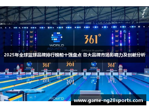 2025年全球篮球品牌排行榜前十强盘点 各大品牌市场影响力及创新分析