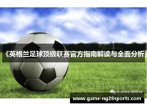 《英格兰足球顶级联赛官方指南解读与全面分析》