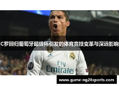 C罗回归葡萄牙超级杯引发的体育竞技变革与深远影响