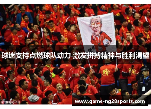 球迷支持点燃球队动力 激发拼搏精神与胜利渴望