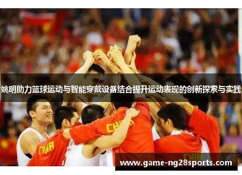 姚明助力篮球运动与智能穿戴设备结合提升运动表现的创新探索与实践