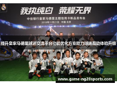 提升皇家马德里球迷交流平台功能优化方案助力球迷互动体验升级