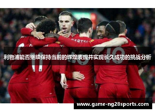 利物浦能否继续保持当前的辉煌表现并实现长久成功的挑战分析