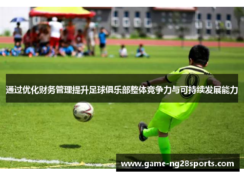 通过优化财务管理提升足球俱乐部整体竞争力与可持续发展能力
