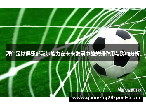 拜仁足球俱乐部戴尔能力在未来发展中的关键作用与影响分析