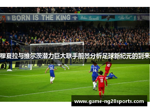 穆夏拉与维尔茨潜力巨大联手前景分析足球新纪元的到来