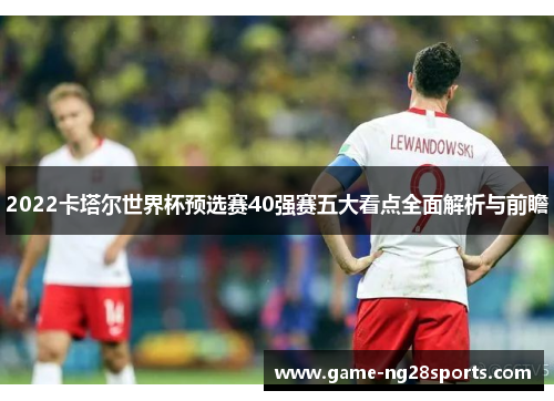 2022卡塔尔世界杯预选赛40强赛五大看点全面解析与前瞻