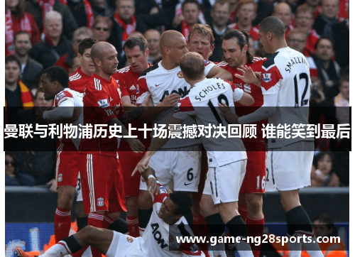 曼联与利物浦历史上十场震撼对决回顾 谁能笑到最后
