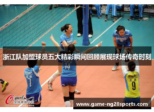 浙江队加盟球员五大精彩瞬间回顾展现球场传奇时刻