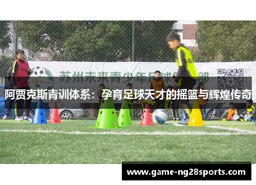 阿贾克斯青训体系：孕育足球天才的摇篮与辉煌传奇