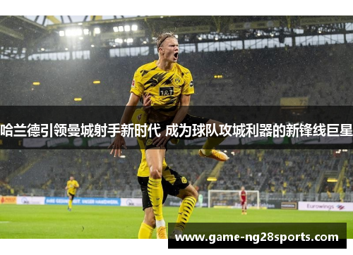 哈兰德引领曼城射手新时代 成为球队攻城利器的新锋线巨星